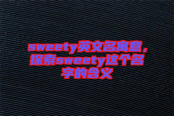 sweety英文名寓意，探索sweety這個(gè)名字的含義