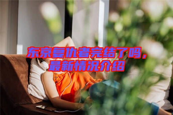 東京復仇者完結了嗎，最新情況介紹