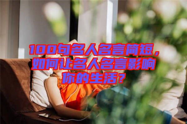 100句名人名言簡(jiǎn)短，如何讓名人名言影響你的生活？