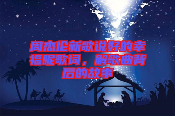 周杰倫新歌說好的幸福呢歌詞，解歌曲背后的故事