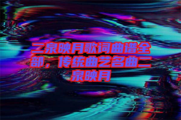 二泉映月歌詞曲譜全部，傳統(tǒng)曲藝名曲二泉映月