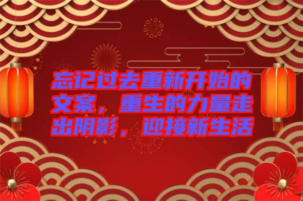 忘記過去重新開始的文案，重生的力量走出陰影，迎接新生活