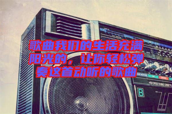 歌曲我們的生活充滿陽(yáng)光的，讓你輕松彈奏這首動(dòng)聽的歌曲