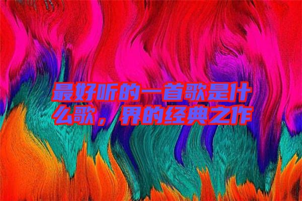 最好聽(tīng)的一首歌是什么歌，界的經(jīng)典之作