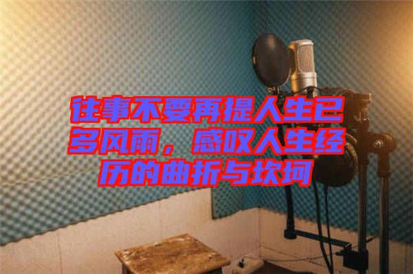 往事不要再提人生已多風(fēng)雨，感嘆人生經(jīng)歷的曲折與坎坷