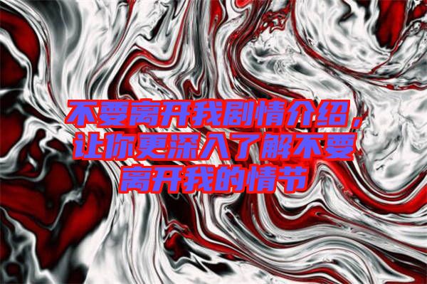 不要離開(kāi)我劇情介紹，讓你更深入了解不要離開(kāi)我的情節(jié)
