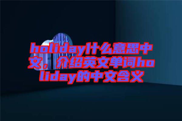 holiday什么意思中文，介紹英文單詞holiday的中文含義