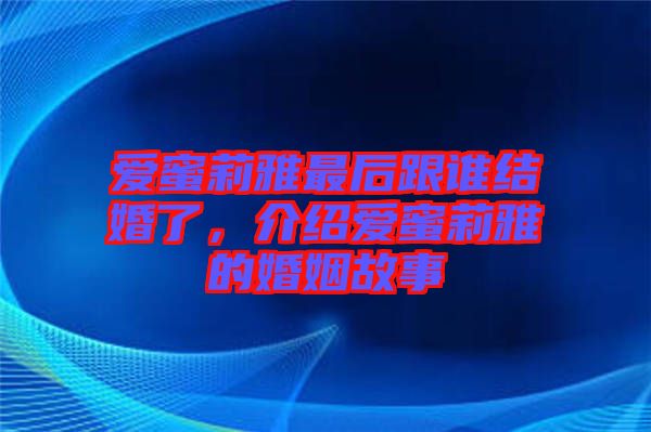 愛蜜莉雅最后跟誰結(jié)婚了，介紹愛蜜莉雅的婚姻故事