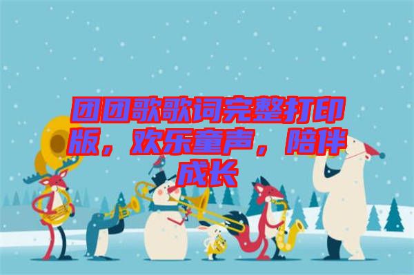 團(tuán)團(tuán)歌歌詞完整打印版，歡樂(lè)童聲，陪伴成長(zhǎng)