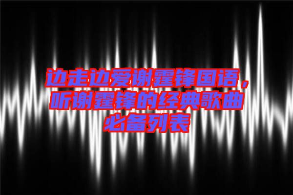 邊走邊愛謝霆鋒國語，聽謝霆鋒的經(jīng)典歌曲必備列表