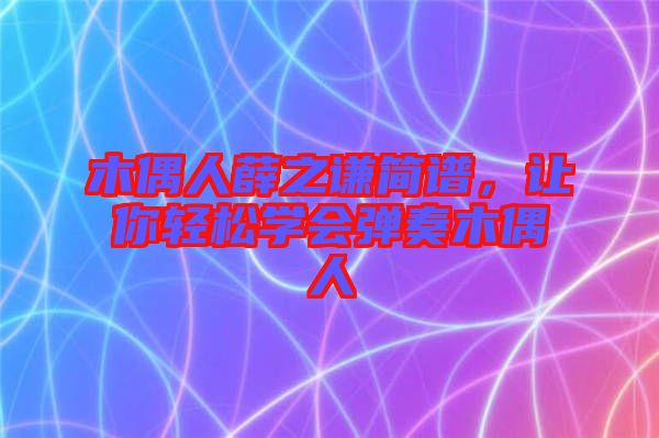 木偶人薛之謙簡(jiǎn)譜，讓你輕松學(xué)會(huì)彈奏木偶人