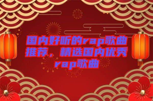 國內(nèi)好聽的rap歌曲推薦，精選國內(nèi)優(yōu)秀rap歌曲