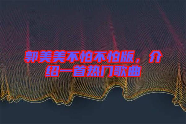 郭美美不怕不怕版，介紹一首熱門歌曲