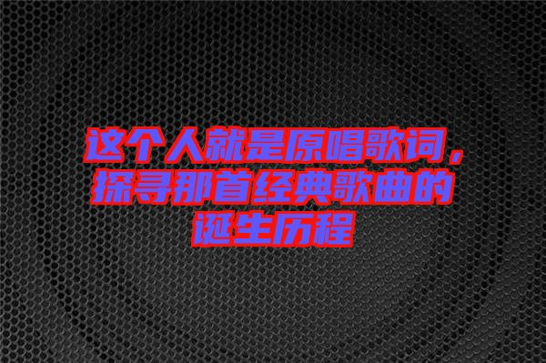 這個(gè)人就是原唱歌詞，探尋那首經(jīng)典歌曲的誕生歷程