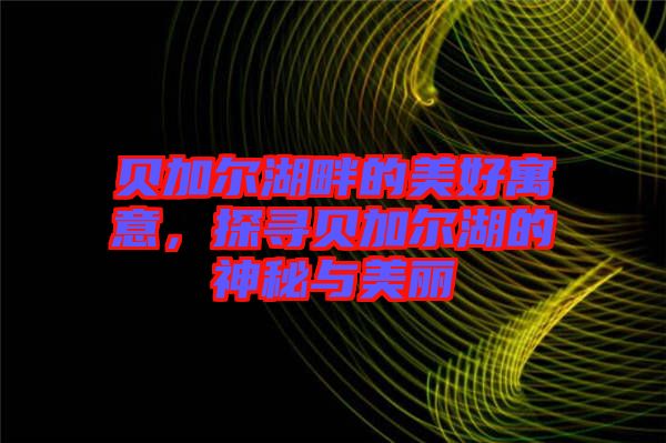 貝加爾湖畔的美好寓意，探尋貝加爾湖的神秘與美麗