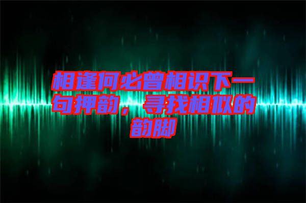 相逢何必曾相識下一句押韻，尋找相似的韻腳