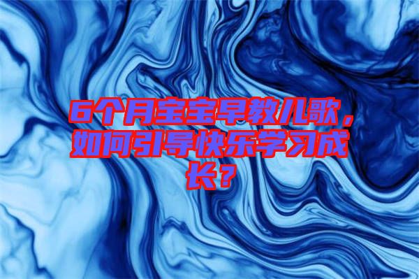 6個月寶寶早教兒歌，如何引導(dǎo)快樂學(xué)習(xí)成長？