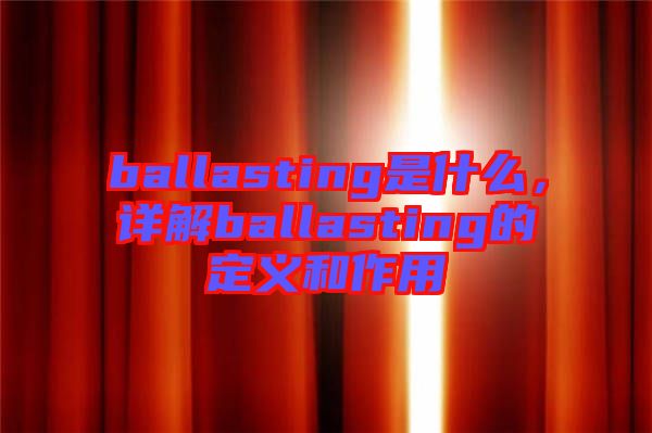 ballasting是什么，詳解ballasting的定義和作用