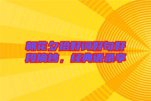 朝花夕拾好詞好句好段摘抄，經(jīng)典語(yǔ)錄享