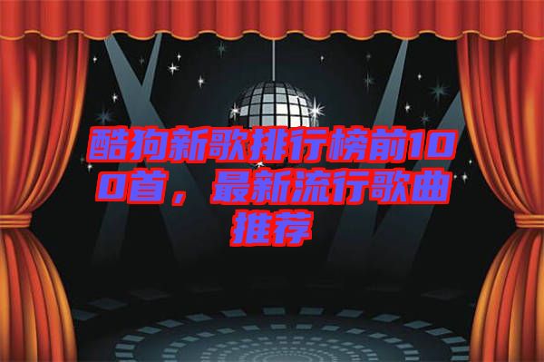 酷狗新歌排行榜前100首，最新流行歌曲推薦