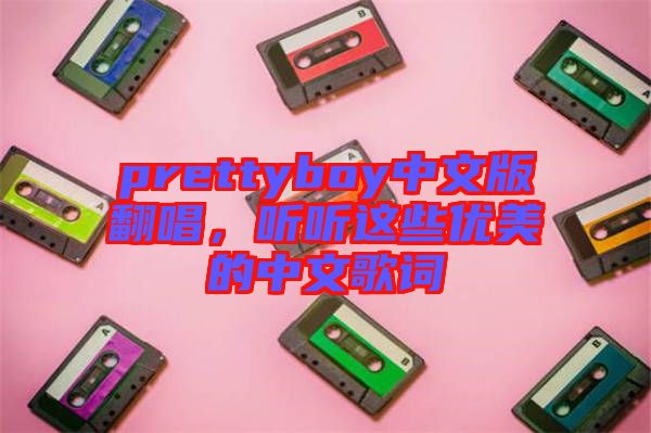 prettyboy中文版翻唱，聽聽這些優(yōu)美的中文歌詞