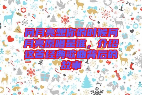 問月亮想你的時(shí)候問月亮原唱是誰，介紹這首經(jīng)典歌曲背后的故事