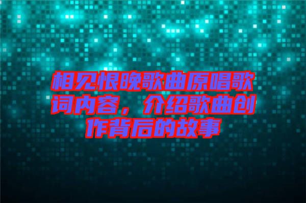 相見恨晚歌曲原唱歌詞內容，介紹歌曲創(chuàng)作背后的故事