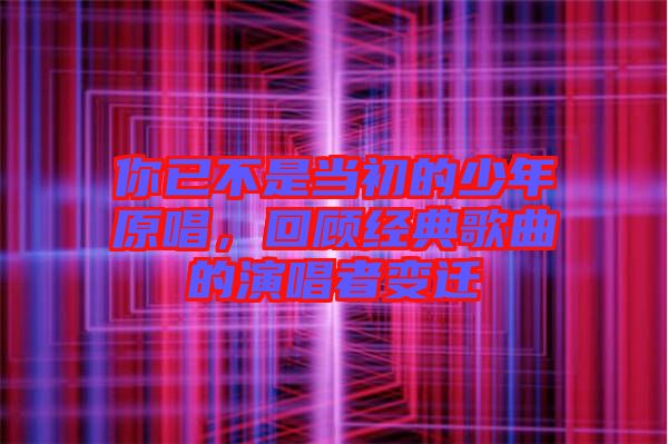 你已不是當(dāng)初的少年原唱，回顧經(jīng)典歌曲的演唱者變遷