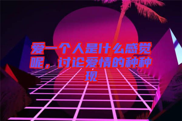 愛(ài)一個(gè)人是什么感覺(jué)呢，討論愛(ài)情的種種現(xiàn)