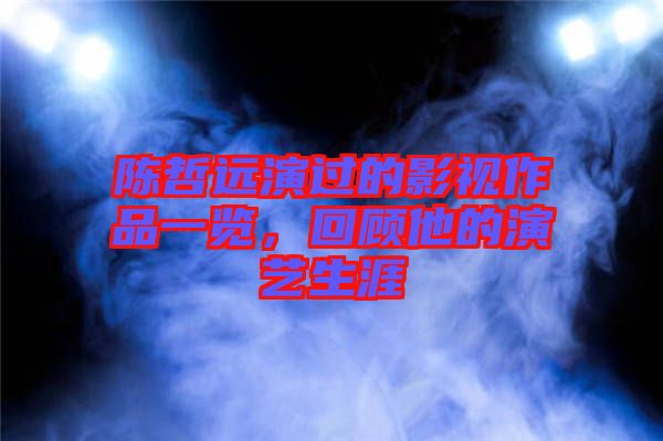 陳哲遠(yuǎn)演過的影視作品一覽，回顧他的演藝生涯