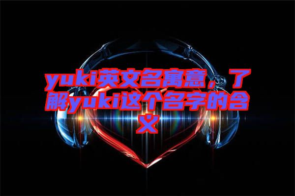 yuki英文名寓意，了解yuki這個(gè)名字的含義