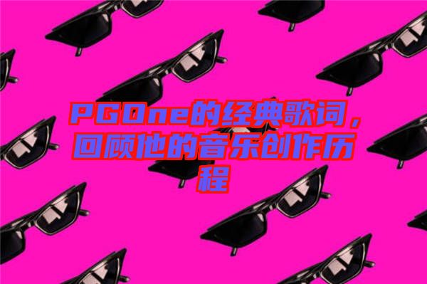 PGOne的經(jīng)典歌詞，回顧他的音樂(lè)創(chuàng)作歷程
