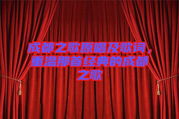 成都之歌原唱及歌詞，重溫那首經(jīng)典的成都之歌