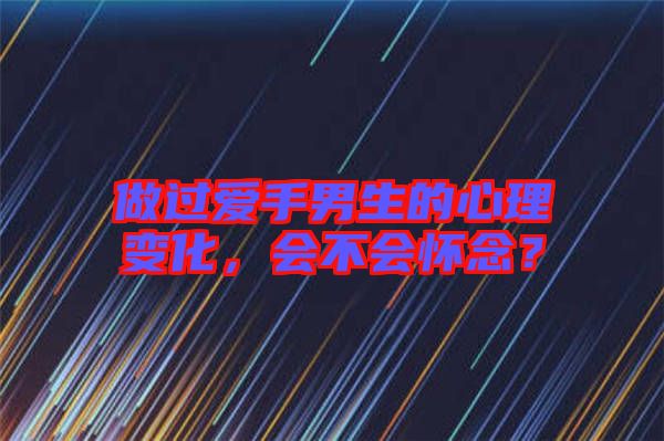 做過(guò)愛(ài)手男生的心理變化，會(huì)不會(huì)懷念？