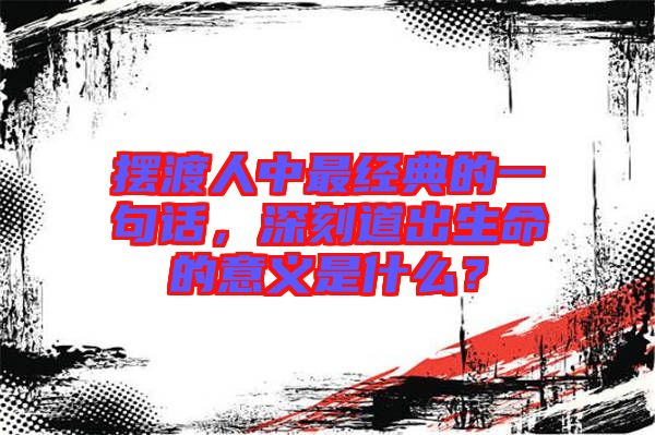 擺渡人中最經(jīng)典的一句話(huà)，深刻道出生命的意義是什么？