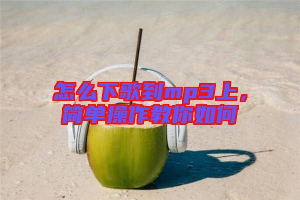 怎么下歌到mp3上，簡單操作教你如何