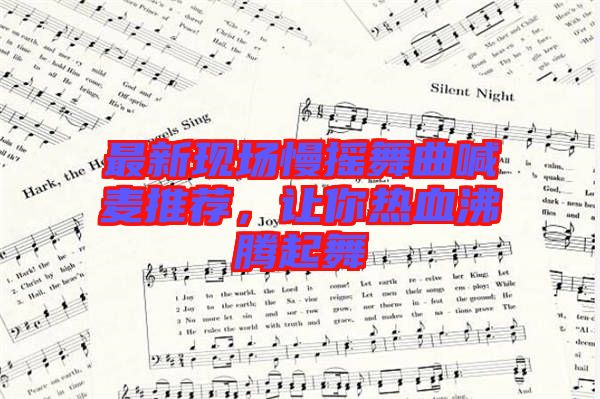 最新現(xiàn)場慢搖舞曲喊麥推薦，讓你熱血沸騰起舞