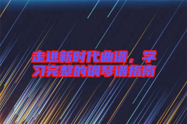 走進(jìn)新時(shí)代曲譜，學(xué)習(xí)完整的鋼琴譜指南