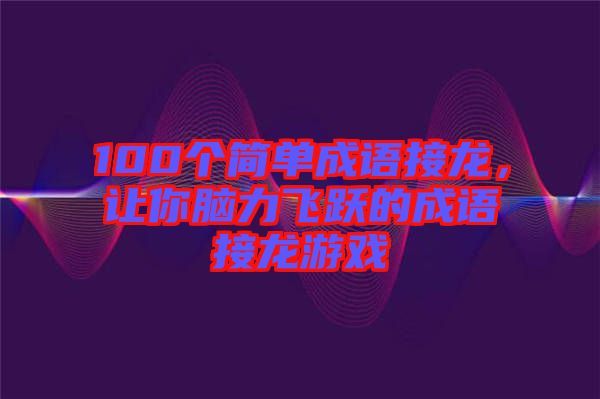100個簡單成語接龍，讓你腦力飛躍的成語接龍游戲