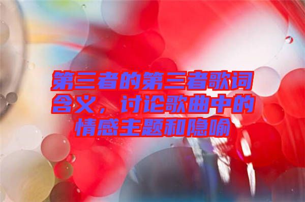 第三者的第三者歌詞含義，討論歌曲中的情感主題和隱喻