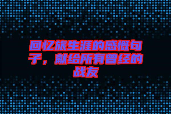 回憶旅生涯的感慨句子，獻(xiàn)給所有曾經(jīng)的戰(zhàn)友