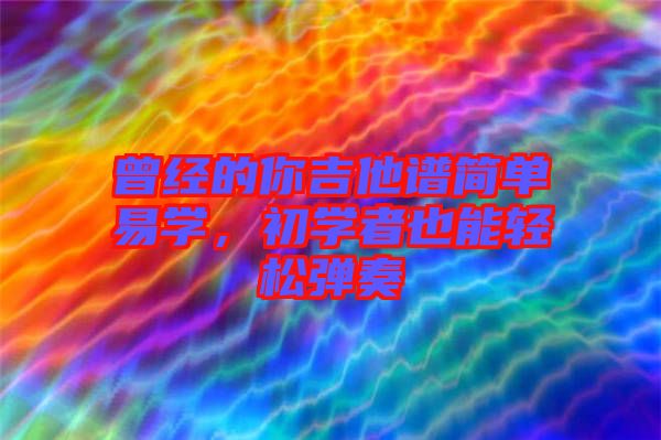 曾經(jīng)的你吉他譜簡單易學(xué)，初學(xué)者也能輕松彈奏