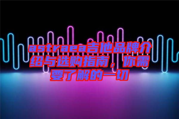 astraea吉他品牌介紹與選購指南，你需要了解的一切