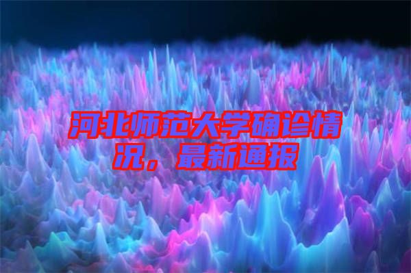 河北師范大學確診情況，最新通報