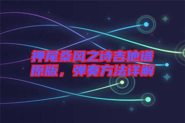 押尾桑風之詩吉他譜原版，彈奏方法詳解
