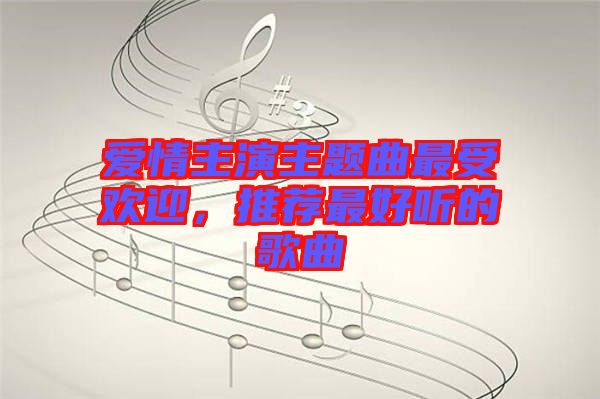 愛情主演主題曲最受歡迎，推薦最好聽的歌曲
