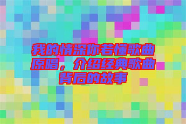 我的情深你若懂歌曲原唱，介紹經典歌曲背后的故事