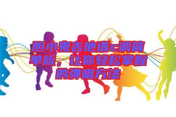 膽小鬼吉他譜c調(diào)簡單版，讓你輕松掌握的彈唱方法