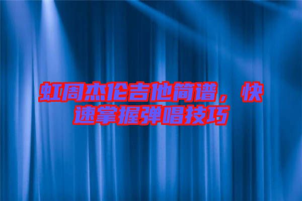 虹周杰倫吉他簡(jiǎn)譜，快速掌握彈唱技巧