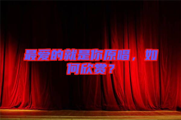 最愛的就是你原唱，如何欣賞？